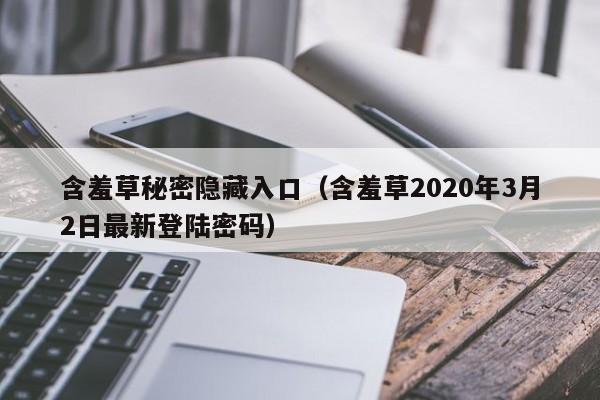含羞草秘密隐藏入口（含羞草2020年3月2日最新登陆密码）
