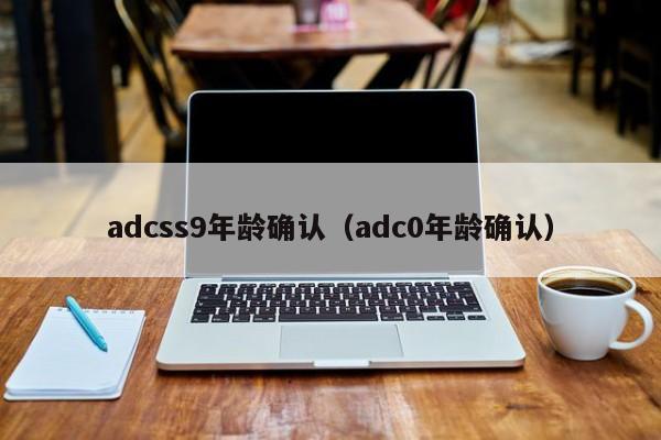 adcss9年龄确认（adc0年龄确认）