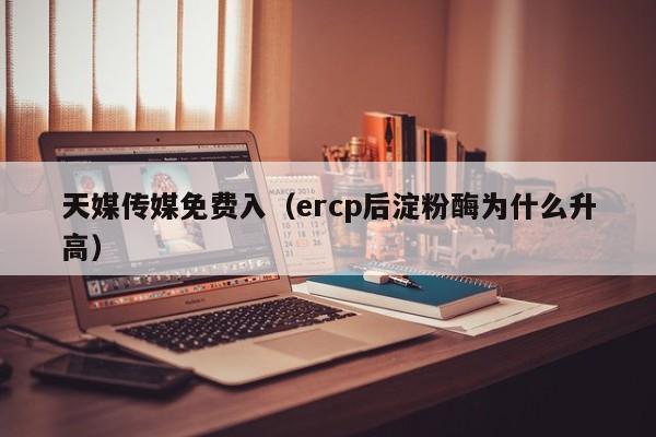 天媒传媒免费入（ercp后淀粉酶为什么升高）