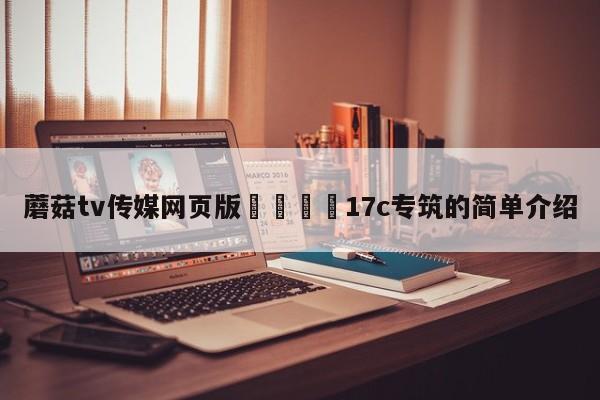 蘑菇tv传媒网页版🌈17c专筑的简单介绍