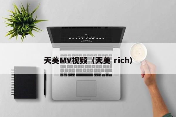 天美MV视频（天美 rich）