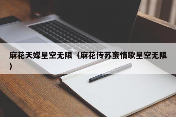 麻花天媒星空无限（麻花传苏蜜情歌星空无限）