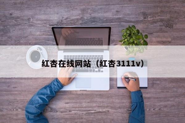 红杏在线网站（红杏3111v）