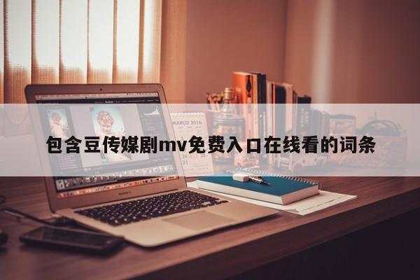 包含豆传媒剧mv免费入口在线看的词条
