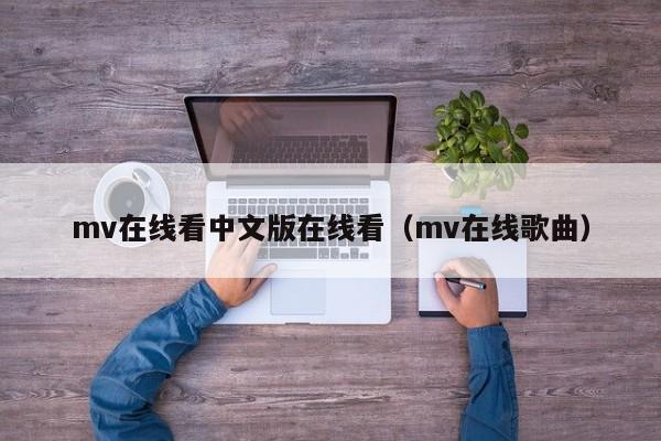 mv在线看中文版在线看（mv在线歌曲）