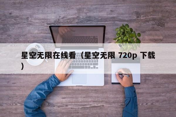 星空无限在线看（星空无限 720p 下载）