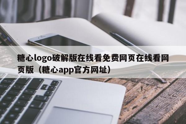 糖心logo破解版在线看免费网页在线看网页版（糖心app官方网址）
