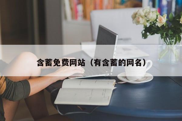 含蓄免费网站（有含蓄的网名）