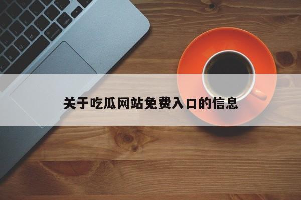关于吃瓜网站免费入口的信息