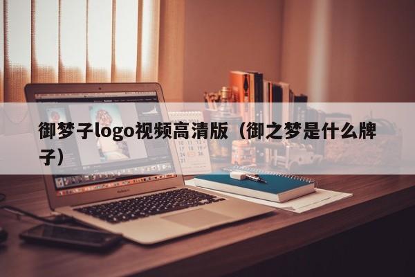 御梦子logo视频高清版（御之梦是什么牌子）