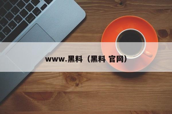 www.黑料（黑料 官网）