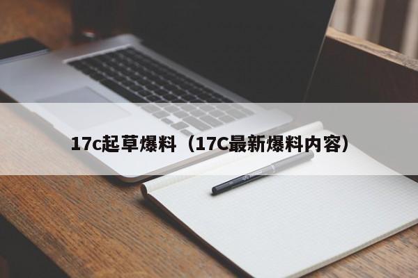 17c起草爆料（17C最新爆料内容）
