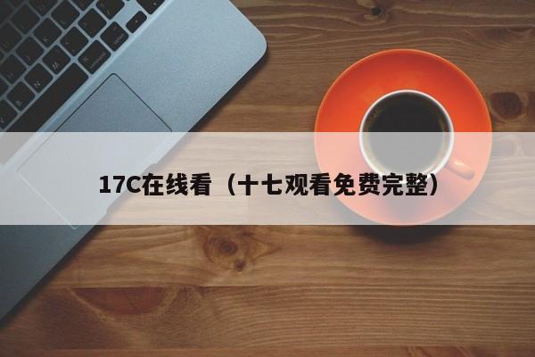 17C在线看（十七观看免费完整）
