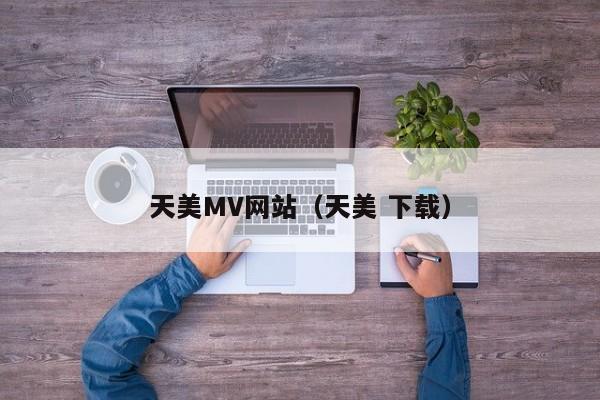 天美MV网站（天美 下载）