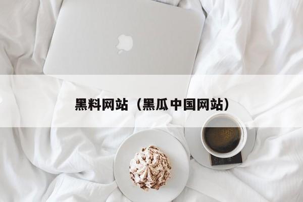 黑料网站（黑瓜中国网站）