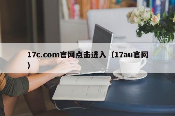 17c.com官网点击进入（17au官网）