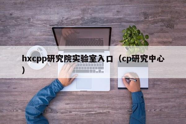 hxcpp研究院实验室入口（cp研究中心）