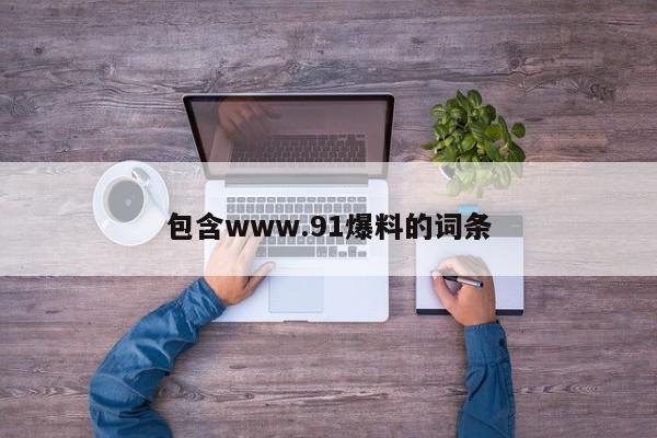 包含www.91爆料的词条