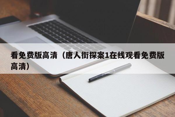 看免费版高清（唐人街探案1在线观看免费版高清）