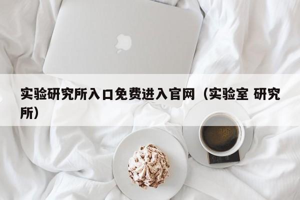 实验研究所入口免费进入官网（实验室 研究所）
