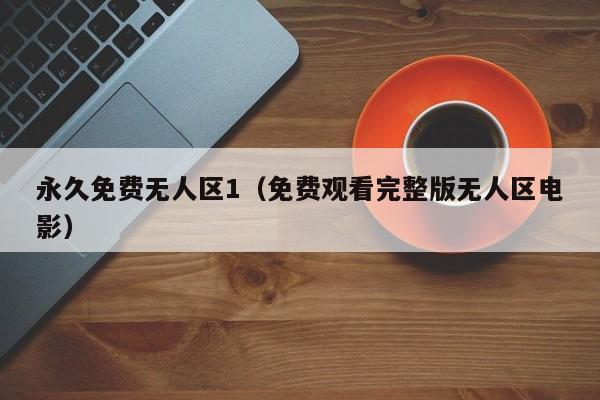 永久免费无人区1（免费观看完整版无人区电影）