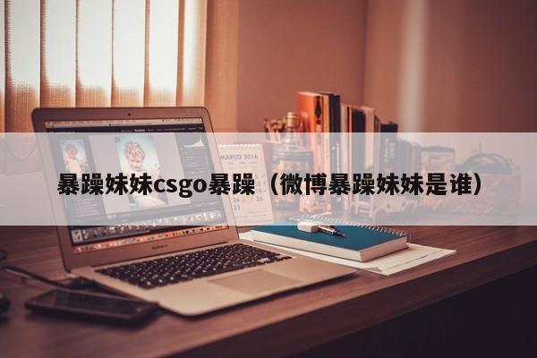 暴躁妹妹csgo暴躁（微博暴躁妹妹是谁）
