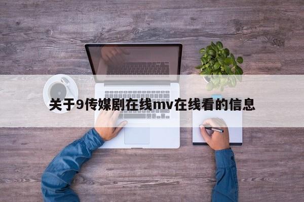关于9传媒剧在线mv在线看的信息