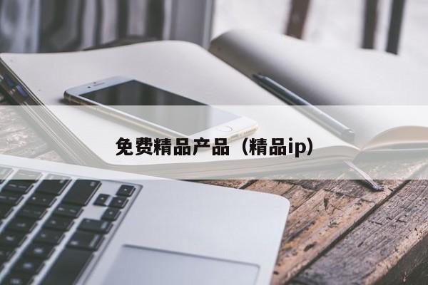 免费精品产品（精品ip）
