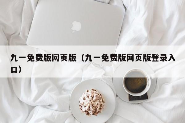 九一免费版网页版（九一免费版网页版登录入口）