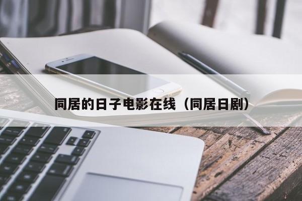 同居的日子电影在线（同居日剧）