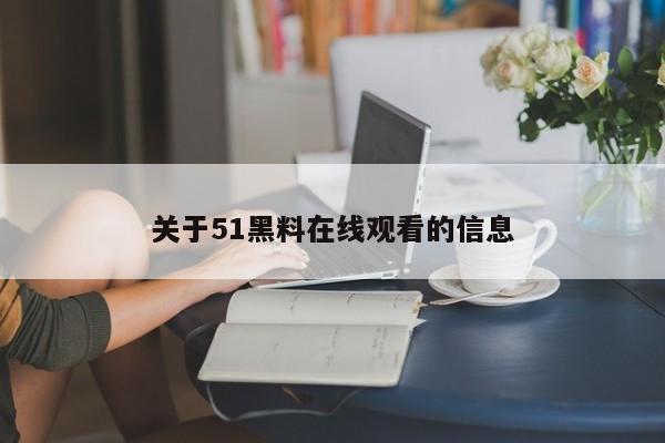 关于51黑料在线观看的信息